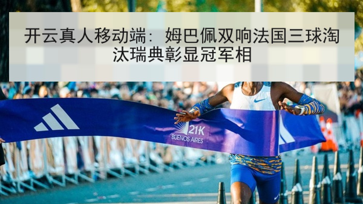 开云真人移动端: 姆巴佩双响法国三球淘汰瑞典彰显冠军相