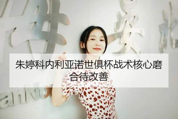 朱婷科内利亚诺世俱杯战术核心磨合待改善