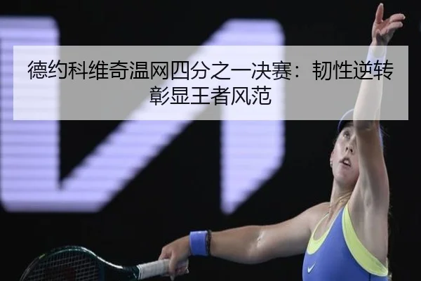 德约科维奇温网四分之一决赛：韧性逆转彰显王者风范