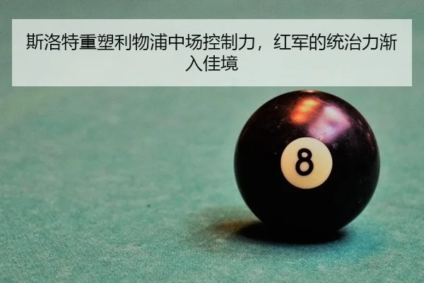斯洛特重塑利物浦中场控制力，红军的统治力渐入佳境