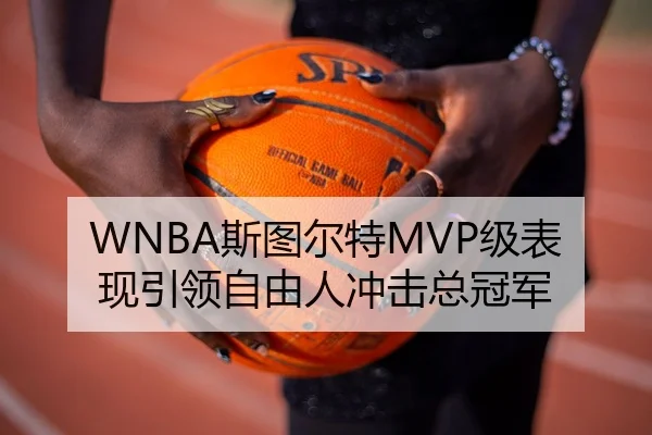 WNBA斯图尔特MVP级表现引领自由人冲击总冠军