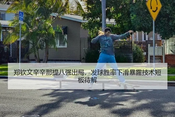 郑钦文辛辛那提八强出局，发球胜率下滑暴露技术短板待解