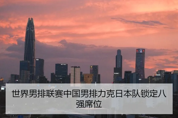 世界男排联赛中国男排力克日本队锁定八强席位