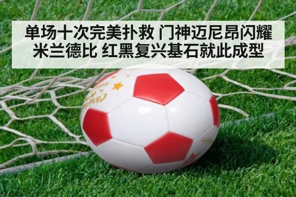 单场十次完美扑救 门神迈尼昂闪耀米兰德比 红黑复兴基石就此成型