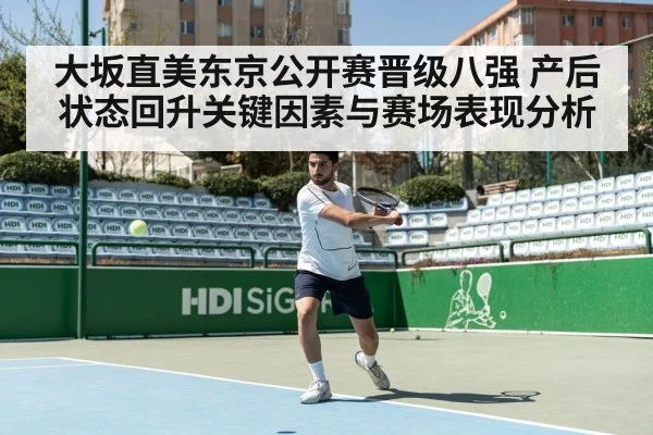 大坂直美东京公开赛晋级八强 产后状态回升关键因素与赛场表现分析
