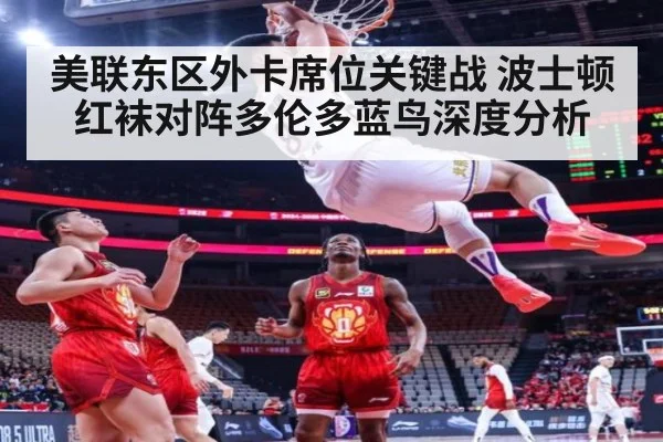 美联东区外卡席位关键战 波士顿红袜对阵多伦多蓝鸟深度分析